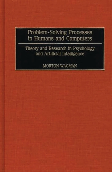 Problem-Solving Processes in Humans and Computers : Theory and Research in Psychology and Artificial Intelligence by Morton Wagman - Hardback