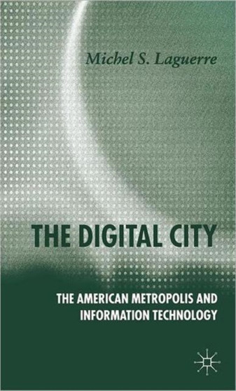 The Digital City : The American Metropolis and Information Technology by M. Laguerre - Hardback