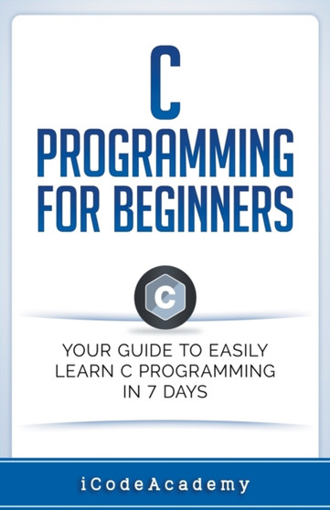 C Programming for Beginners : Your Guide to Easily Learn C Programming In 7 Days by I Code Academy - Paperback