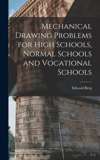Mechanical Drawing Problems for High Schools, Normal Schools and Vocational Schools by Edward Berg - Hardback