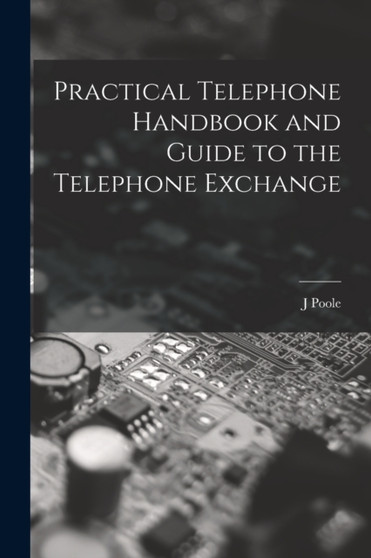 Practical Telephone Handbook and Guide to the Telephone Exchange by J Poole - Paperback