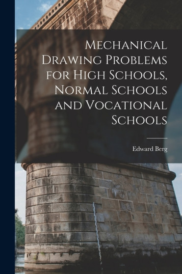 Mechanical Drawing Problems for High Schools, Normal Schools and Vocational Schools by Edward Berg - Paperback