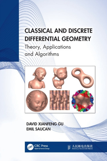 Classical and Discrete Differential Geometry : Theory, Applications and Algorithms by David Xianfeng Gu - Hardback