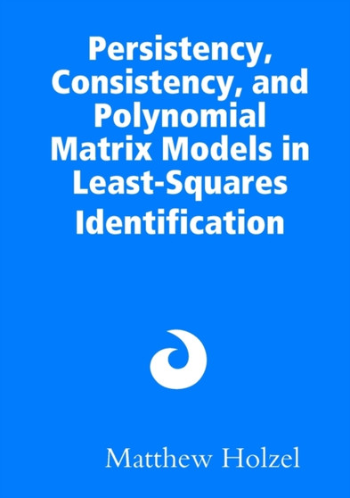 Persistency, Consistency, and Polynomial Matrix Models in Least-Squares Identification by Matthew Holzel - Paperback