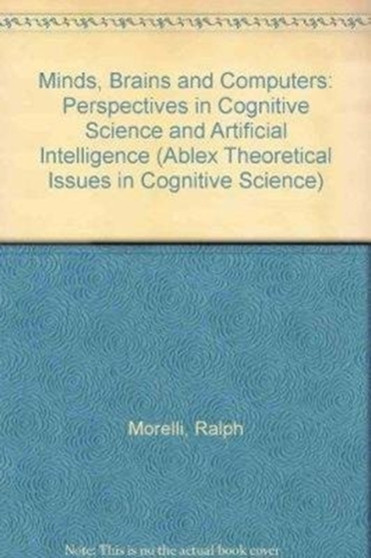 Minds, Brains and Computers : Perspectives in Cognitive Science and Artificial Intelligence by Ralph Morelli - Hardback