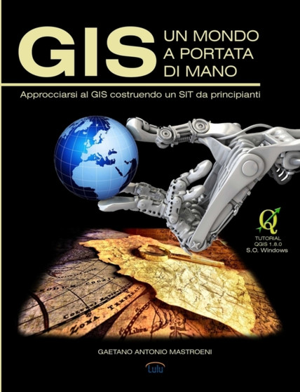 GIS - UN MONDO A PORTATA DI MANO: Approcciarsi Al GIS Costruendo Un SIT Da Principianti by GAETANO ANTONIO MASTROENI - Paperback
