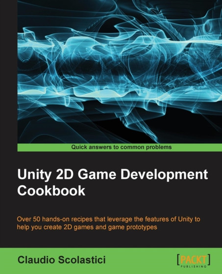 Unity 2D Game Development Cookbook : Unity 2D Game Development Cookbook by Claudio Scolastici - Paperback