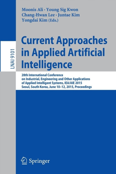 Current Approaches in Applied Artificial Intelligence : 28th International Conference on Industrial, Engineering and Other Applications of Applied Intelligent Systems, IEA/AIE 2015, Seoul, South Korea : 9101 by Moonis Ali - Paperback