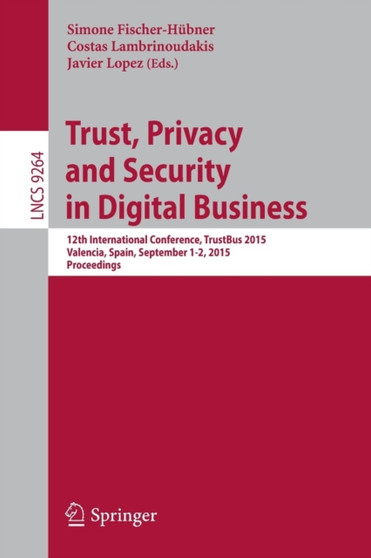 Trust, Privacy and Security in Digital Business : 12th International Conference, TrustBus 2015, Valencia, Spain, September 1-2, 2015, Proceedings : 9264 by Simone Fischer-Hubner - Paperback