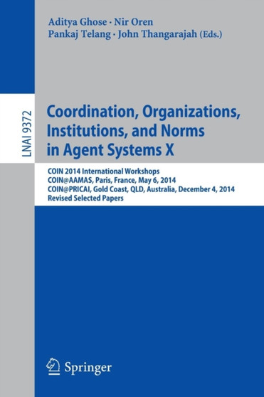 Coordination, Organizations, Institutions, and Norms in Agent Systems X : COIN 2014 International Workshops, COIN@AAMAS, Paris, France, May 6, 2014, COIN@PRICAI, Gold Coast, QLD, Australia, December 4 : 9372 by Aditya Ghose - Paperback