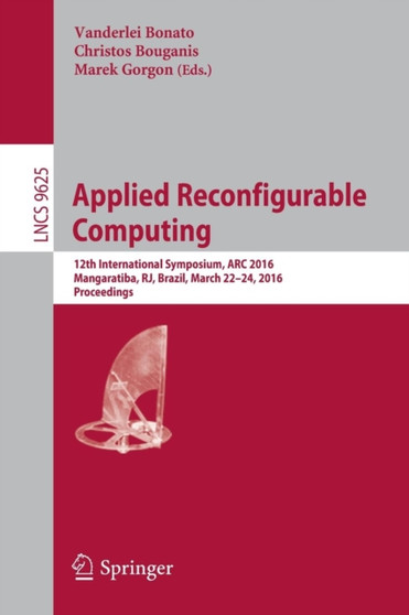 Applied Reconfigurable Computing : 12th International Symposium, ARC 2016 Mangaratiba, RJ, Brazil, March 22???24, 2016 Proceedings : 9625 by Vanderlei Bonato - Paperback