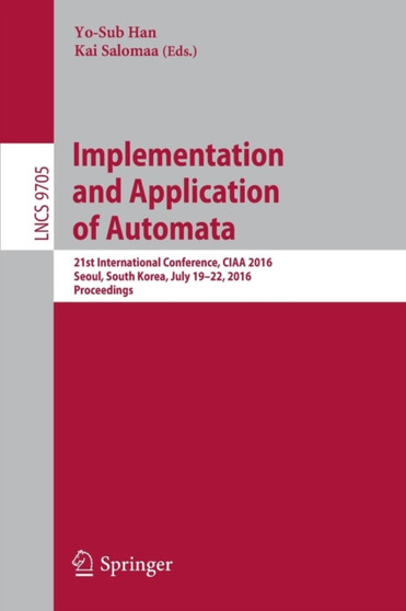Implementation and Application of Automata : 21st International Conference, CIAA 2016, Seoul, South Korea, July 19-22, 2016, Proceedings : 9705 by Yo-Sub Han - Paperback