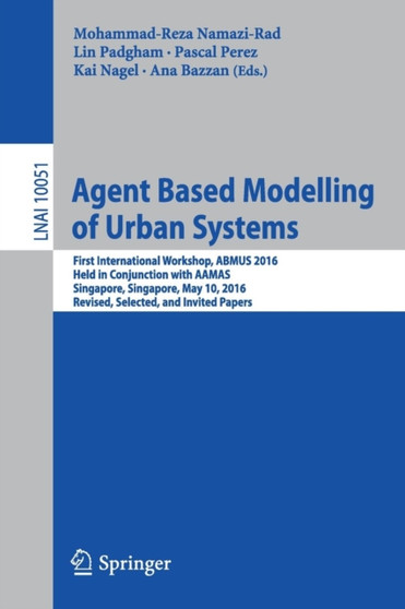 Agent Based Modelling of Urban Systems : First International Workshop, ABMUS 2016, Held in Conjunction with AAMAS, Singapore, Singapore, May 10, 2016, Revised, Selected, and Invited Papers : 10051 by Mohammad-Reza Namazi-Rad - Paperback