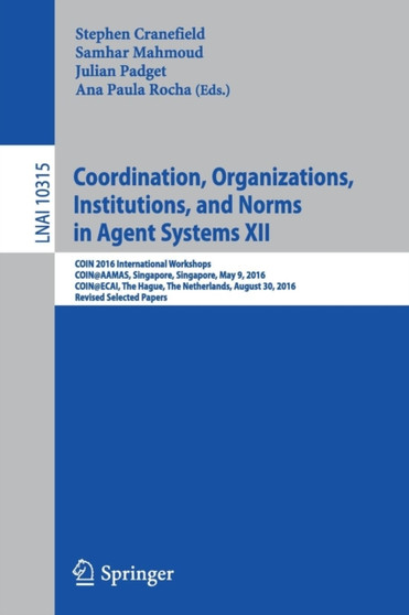 Coordination, Organizations, Institutions, and Norms in Agent Systems XII : COIN 2016 International Workshops, COIN@AAMAS, Singapore, Singapore, May 9, 2016, COIN@ECAI, The Hague, The Netherlands, Aug : 10315 by Stephen Cranefield - Paperback