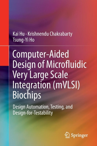 Computer-Aided Design of Microfluidic Very Large Scale Integration (mVLSI) Biochips : Design Automation, Testing, and Design-for-Testability by Kai Hu - Paperback