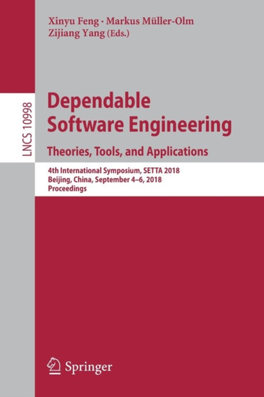 Dependable Software Engineering. Theories, Tools, and Applications : 4th International Symposium, SETTA 2018, Beijing, China, September 4-6, 2018, Proceedings : 10998 by Xinyu Feng - Paperback