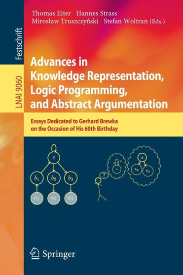 Advances in Knowledge Representation, Logic Programming, and Abstract Argumentation : Essays Dedicated to Gerhard Brewka on the Occasion of His 60th Birthday : 9060 by Thomas Eiter - Paperback