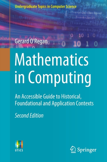 Mathematics in Computing : An Accessible Guide to Historical, Foundational and Application Contexts by Gerard O'Regan - Paperback