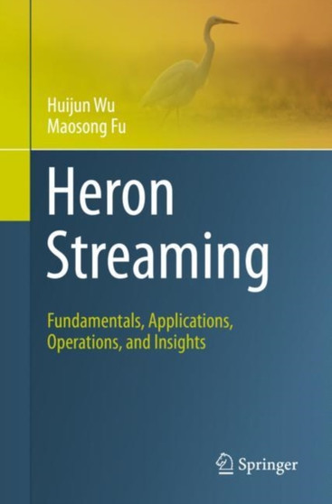 Heron Streaming : Fundamentals, Applications, Operations, and Insights by Huijun Wu - Paperback
