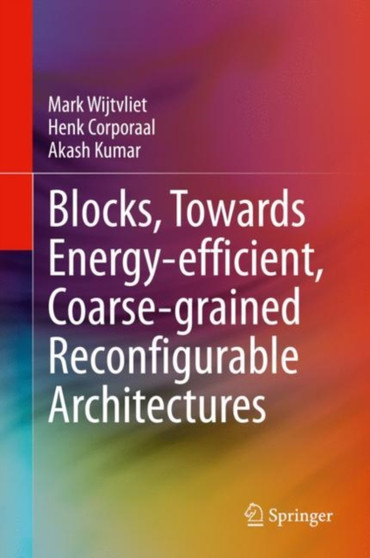 Blocks, Towards Energy-efficient, Coarse-grained Reconfigurable Architectures by Mark Wijtvliet - Hardback