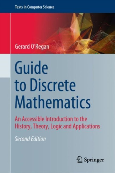 Guide to Discrete Mathematics : An Accessible Introduction to the History, Theory, Logic and Applications by Gerard O'Regan - Hardback