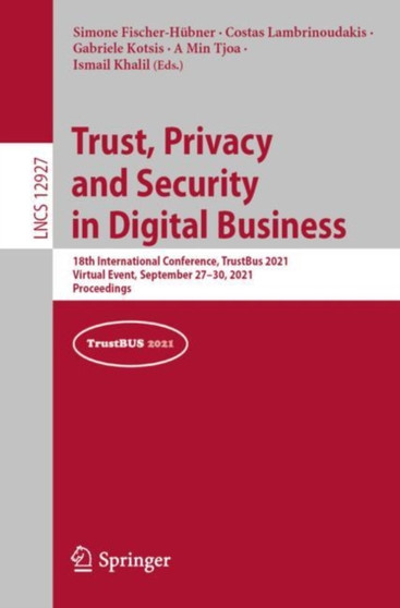 Trust, Privacy and Security in Digital Business : 18th International Conference, TrustBus 2021, Virtual Event, September 27???30, 2021, Proceedings : 12927 by Simone Fischer-Hubner - Paperback