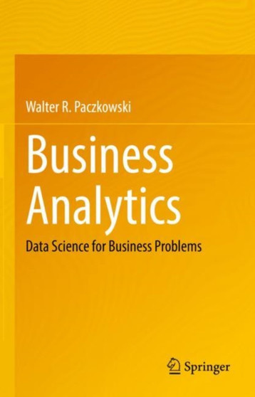 Business Analytics : Data Science for Business Problems by Walter R. Paczkowski - Hardback