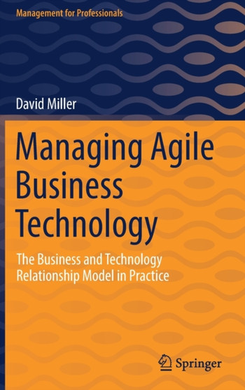 Managing Agile Business Technology : The Business and Technology Relationship Model in Practice by David Miller - Hardback
