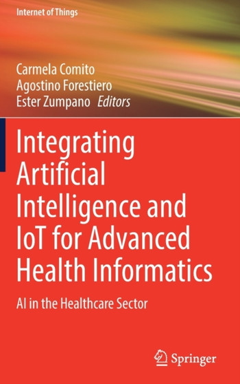 Integrating Artificial Intelligence and IoT for Advanced Health Informatics : AI in the Healthcare Sector by Carmela Comito - Hardback