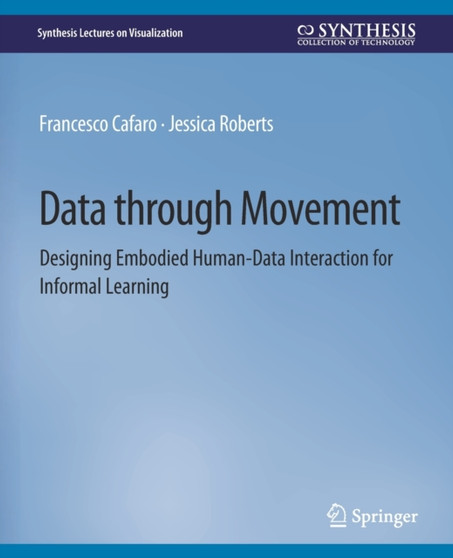 Data through Movement : Designing Embodied Human-Data Interaction for Informal Learning by Francesco Cafaro - Paperback