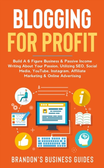 Blogging For Profit : Build A 6 Figure Business& Passive Income Writing About Your Passion, Utilizing SEO, Social Media, YouTube, Instagram, Affiliate Marketing & Online Advertising by Brandon's Business Guides - Paperback