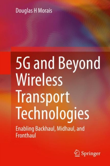 5G and Beyond Wireless Transport Technologies : Enabling Backhaul, Midhaul, and Fronthaul by Douglas H Morais - Hardback
