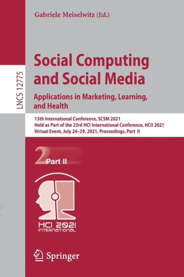 Social Computing and Social Media: Applications in Marketing, Learning, and Health : 13th International Conference, SCSM 2021, Held as Part of the 23rd HCI International Conference, HCII 2021, Virtual : 12775 by Gabriele Meiselwitz - Paperback