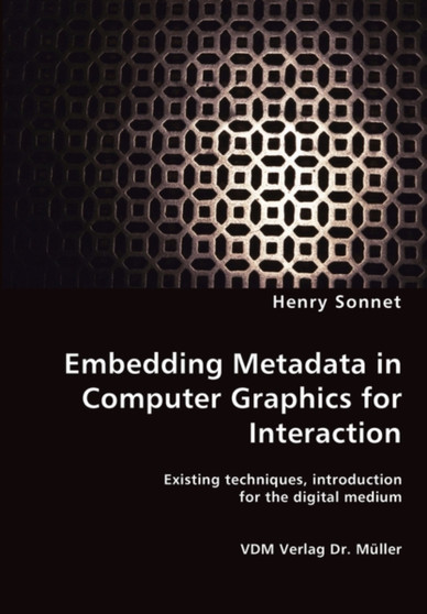 Embedding Metadata in Computer Graphics for Interaction- Existing techniques, introduction for the digital medium by Henry Sonnet - Paperback
