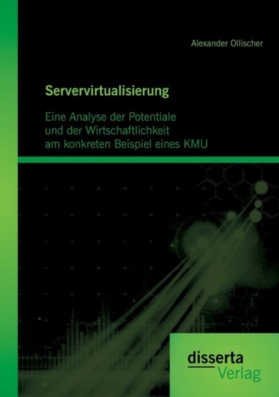 Servervirtualisierung : Eine Analyse der Potentiale und der Wirtschaftlichkeit am konkreten Beispiel einesKMU by Alexander Ollischer - Paperback