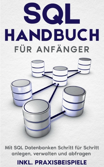 SQL Handbuch fur Anfanger : Mit SQL Datenbanken Schritt fur Schritt anlegen, verwalten und abfragen - inkl. Praxisbeispiele by Tobias Stroek - Paperback