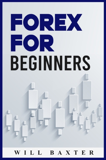 Forex for Beginners : The Most Comprehensive Guide to Making Money in the Forex Market (2022 Crash Course for Newbies) by Will Baxter - Paperback