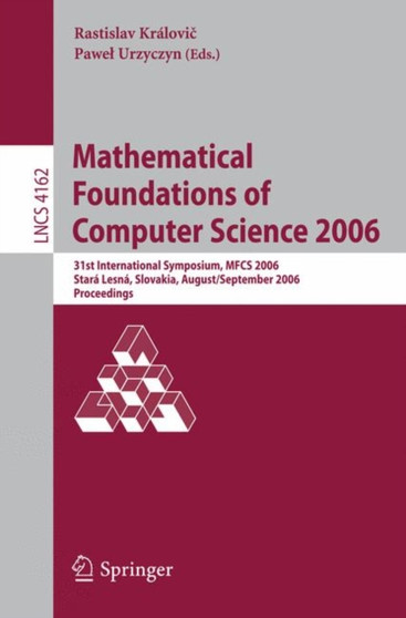 Mathematical Foundations of Computer Science 2006 : 31st International Symposium, MFCS 2006, Stara Lesna, Slovakia, August 28-September 1, 2006, Proceedings : 4162 by Rastislav Kralovic - Paperback