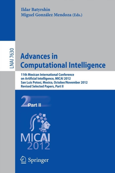 Advances in Computational Intelligence : 11th Mexican International Conference on Artificial Intelligence, MICAI 2012, San Luis Potosi, Mexico, October 27 - November 4, 2012. Revised Selected Papers, : 7630 by Ildar Batyrshin - Paperback
