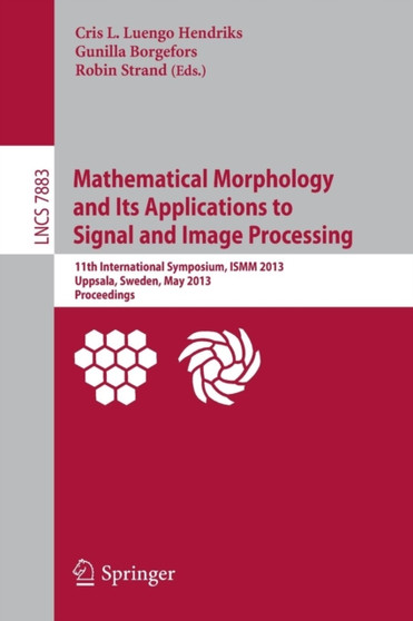 Mathematical Morphology and Its Applications to Signal and Image Processing : 11th International Symposium, ISMM 2013, Uppsala, Sweden, May 27-29, 2013, Proceedings : 7883 by Cris L. Luengo Hendriks - Paperback