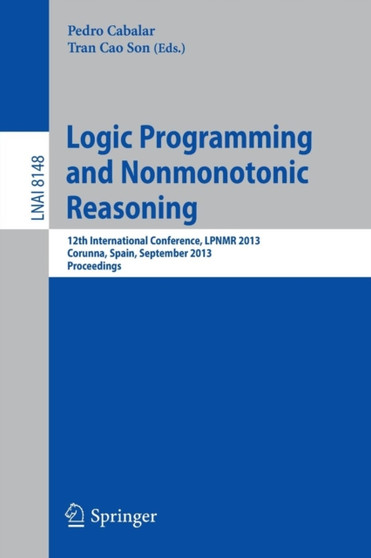 Logic Programming and Nonmonotonic Reasoning : 12th International Conference, LPNMR 2013, Corunna, Spain, September 15-19, 2013. Proceedings : 8148 by Pedro Cabalar - Paperback