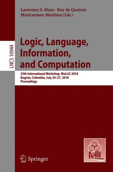 Logic, Language, Information, and Computation : 25th International Workshop, WoLLIC 2018, Bogota, Colombia, July 24-27, 2018, Proceedings : 10944 by Lawrence S. Moss - Paperback