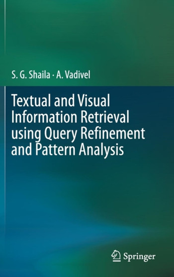 Textual and Visual Information Retrieval using Query Refinement and Pattern Analysis by S.G. Shaila - Hardback