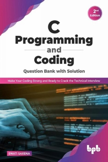 C Programming and Coding Question Bank with Solution (2nd Edition) : Make Your Coding Strong and Ready to Crack the Technical Interview by Swati Saxena - Paperback