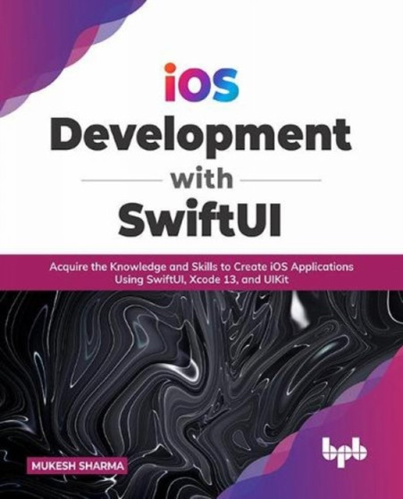 iOS Development with SwiftUI : Acquire the Knowledge and Skills to Create iOS Applications Using SwiftUI, Xcode 13, and UIKit by Mukesh Sharma - Paperback