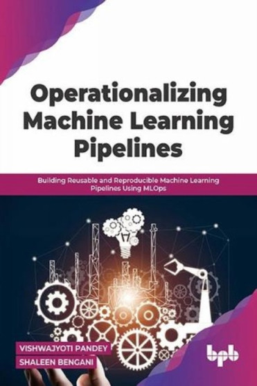 Operationalizing Machine Learning Pipelines : Building Reusable and Reproducible Machine Learning Pipelines Using MLOps by Vishwajyoti Pandey Shaleen Bengani - Paperback