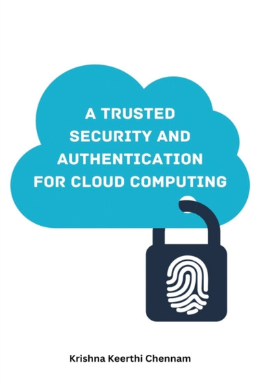 A TRUSTED SECURITY AND AUTHENTICATION MODEL FOR CLOUD COMPUTING by Chennam Krishna Keerthi Chennam - Paperback
