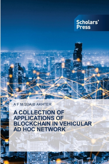 A Collection of Applications of Blockchain in Vehicular Ad Hoc Network by A F M Suaib Akhter - Paperback