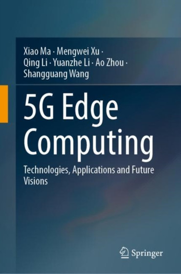 5G Edge Computing : Technologies, Applications and Future Visions by Xiao Ma - Hardback