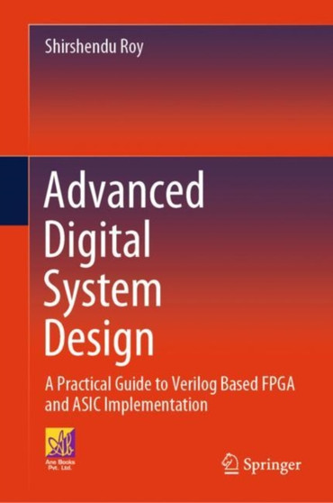 Advanced Digital System Design : A Practical Guide to Verilog Based FPGA and ASIC Implementation by Shirshendu Roy - Hardback